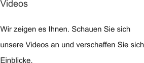 Wir zeigen es Ihnen. Schauen Sie sich unsere Videos an und verschaffen Sie sich Einblicke. Videos