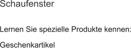 Lernen Sie spezielle Produkte kennen: Geschenkartikel Schaufenster